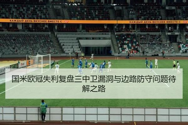 国米欧冠失利复盘三中卫漏洞与边路防守问题待解之路