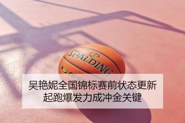 吴艳妮全国锦标赛前状态更新 起跑爆发力成冲金关键