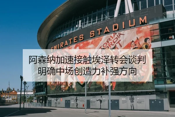 阿森纳加速接触埃泽转会谈判 明确中场创造力补强方向