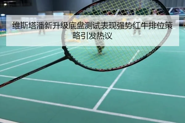 维斯塔潘新升级底盘测试表现强势红牛排位策略引发热议