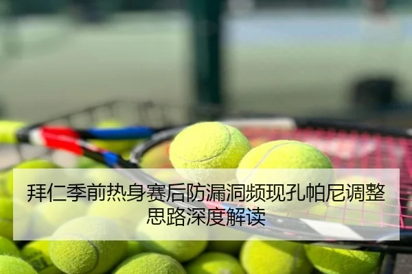 拜仁季前热身赛后防漏洞频现孔帕尼调整思路深度解读