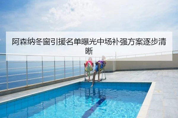 阿森纳冬窗引援名单曝光中场补强方案逐步清晰