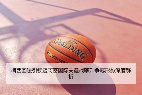 梅西回暖引领迈阿密国际关键战攀升争冠形势深度解析