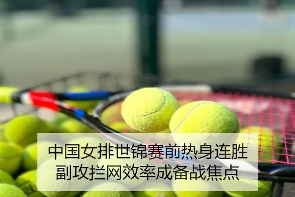 中国女排世锦赛前热身连胜 副攻拦网效率成备战焦点